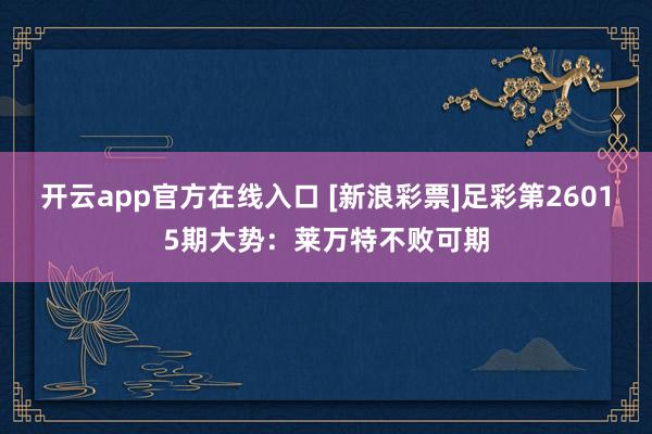 开云app官方在线入口 [新浪彩票]足彩第26015期大势：莱万特不败可期