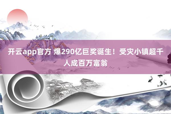 开云app官方 爆290亿巨奖诞生!受灾小镇超千人成百万富翁