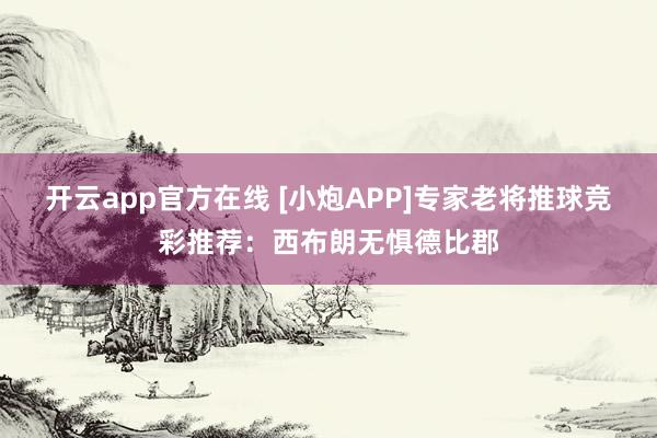 开云app官方在线 [小炮APP]专家老将推球竞彩推荐：西布朗无惧德比郡