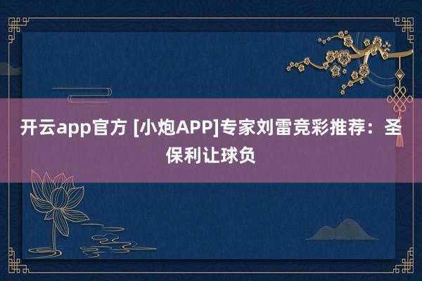 开云app官方 [小炮APP]专家刘雷竞彩推荐：圣保利让球负