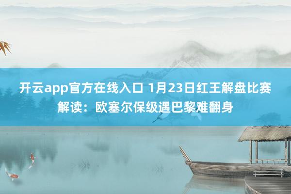 开云app官方在线入口 1月23日红王解盘比赛解读：欧塞尔保级遇巴黎难翻身
