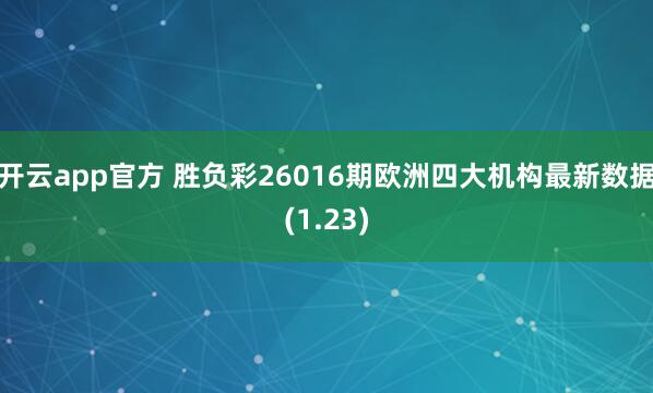 开云app官方 胜负彩26016期欧洲四大机构最新数据(1.23)