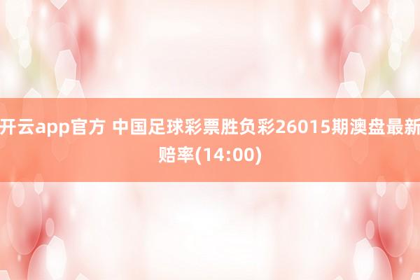 开云app官方 中国足球彩票胜负彩26015期澳盘最新赔率(14:00)