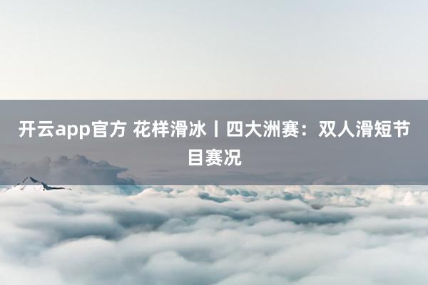 开云app官方 花样滑冰丨四大洲赛：双人滑短节目赛况
