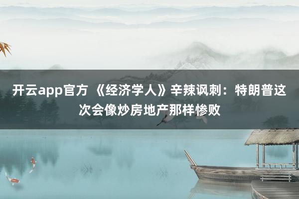 开云app官方 《经济学人》辛辣讽刺：特朗普这次会像炒房地产那样惨败