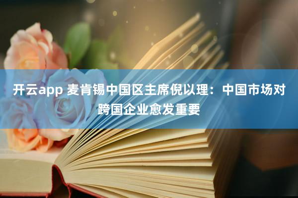 开云app 麦肯锡中国区主席倪以理：中国市场对跨国企业愈发重要