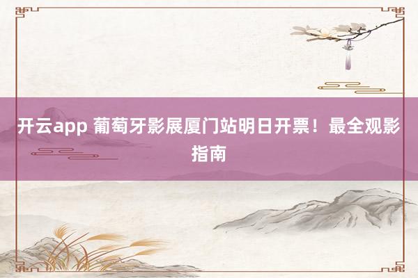 开云app 葡萄牙影展厦门站明日开票！最全观影指南