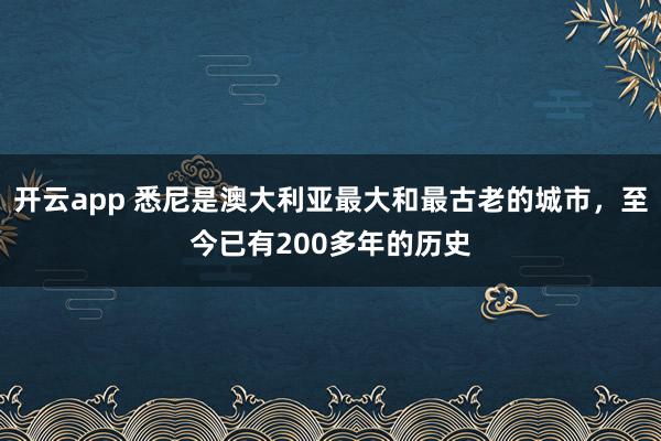 开云app 悉尼是澳大利亚最大和最古老的城市,至今已有200多年的历史