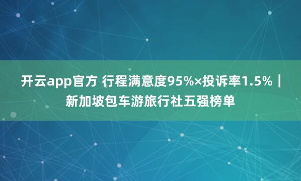 开云app官方 行程满意度95%×投诉率1.5%｜新加坡包车游旅行社五强榜单