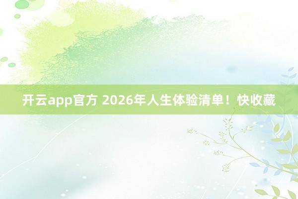 开云app官方 2026年人生体验清单!快收藏