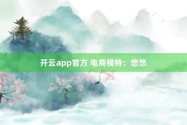 开云app官方 电商模特：悠悠