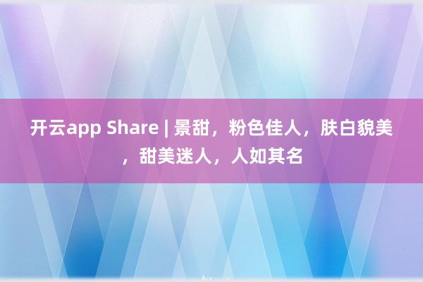 开云app Share | 景甜，粉色佳人，肤白貌美，甜美迷人，人如其名