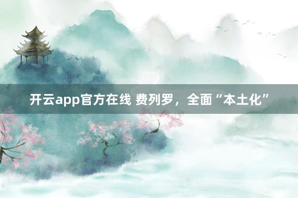 开云app官方在线 费列罗，全面“本土化”