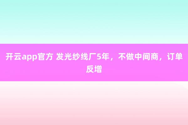 开云app官方 发光纱线厂5年，不做中间商，订单反增