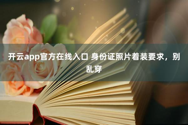 开云app官方在线入口 身份证照片着装要求，别乱穿