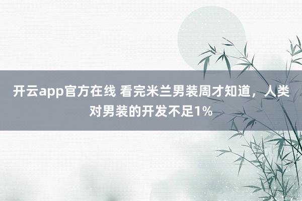 开云app官方在线 看完米兰男装周才知道，人类对男装的开发不足1%