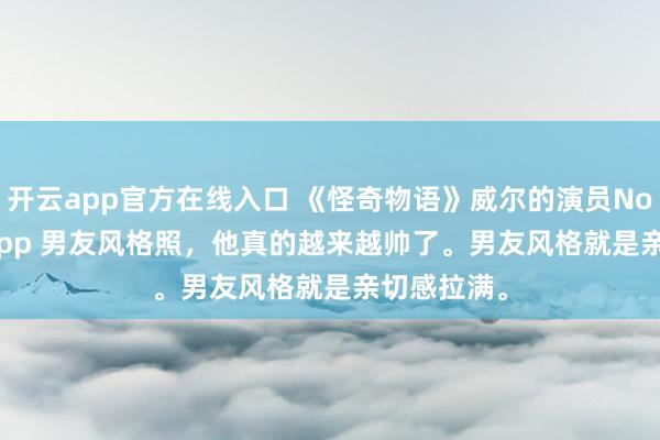 开云app官方在线入口 《怪奇物语》威尔的演员Noah Schnapp 男友风格照，他真的越来越帅了。男友风格就是亲切感拉满。