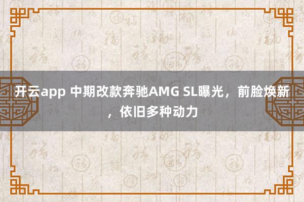 开云app 中期改款奔驰AMG SL曝光,前脸焕新,依旧多种动力