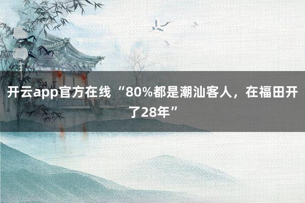 开云app官方在线 “80%都是潮汕客人，在福田开了28年”
