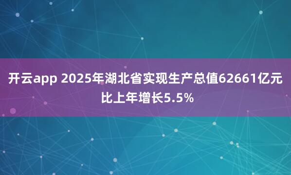 开云app 2025年湖北省实现生产总值62661亿元 比上年增长5.5%