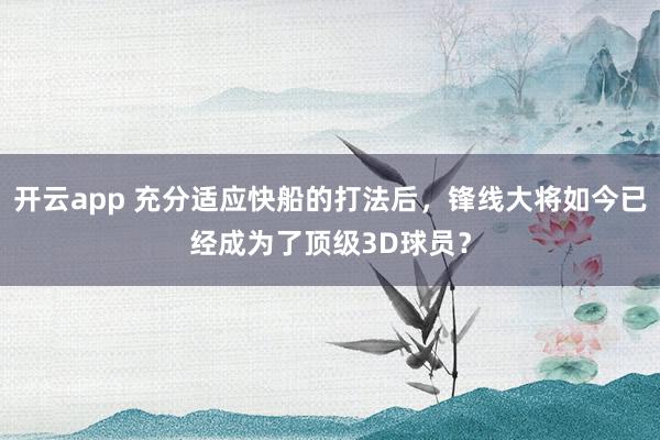 开云app 充分适应快船的打法后,锋线大将如今已经成为了顶级3D球员?