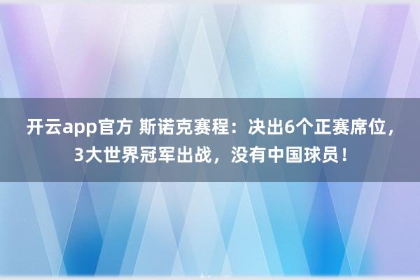 开云app官方 斯诺克赛程：决出6个正赛席位，3大世界冠军出战，没有中国球员！