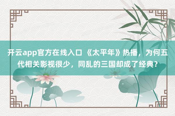 开云app官方在线入口 《太平年》热播，为何五代相关影视很少，同乱的三国却成了经典？