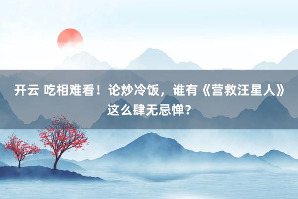 开云 吃相难看!论炒冷饭,谁有《营救汪星人》这么肆无忌惮?