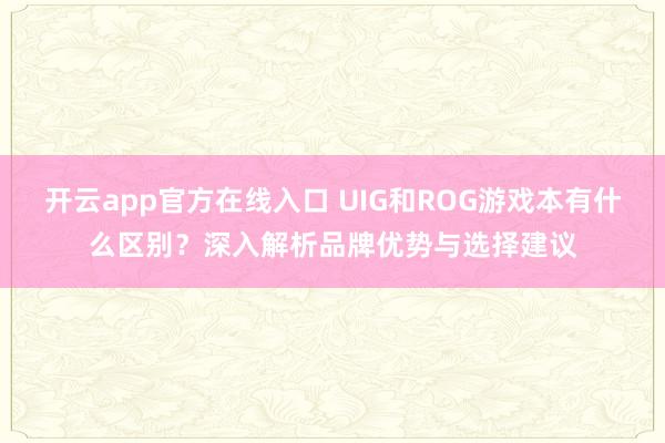 开云app官方在线入口 UIG和ROG游戏本有什么区别？深入解析品牌优势与选择建议