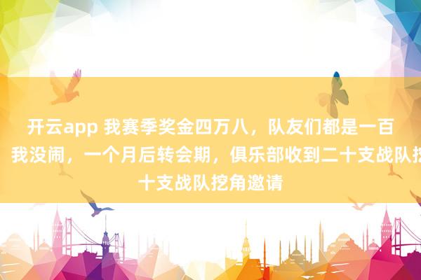 开云app 我赛季奖金四万八，队友们都是一百七十万，我没闹，一个月后转会期，俱乐部收到二十支战队挖角邀请