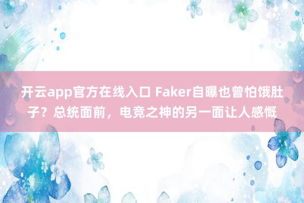 开云app官方在线入口 Faker自曝也曾怕饿肚子？总统面前，电竞之神的另一面让人感慨