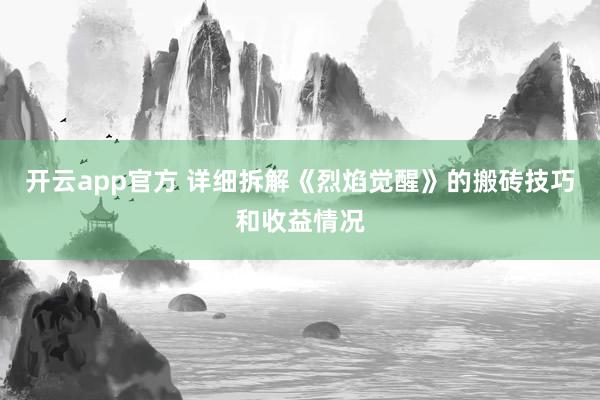 开云app官方 详细拆解《烈焰觉醒》的搬砖技巧和收益情况