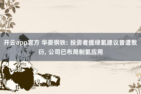 开云app官方 华菱钢铁: 投资者提绿氢建议曾遭敷衍， 公司已布局制氢应用
