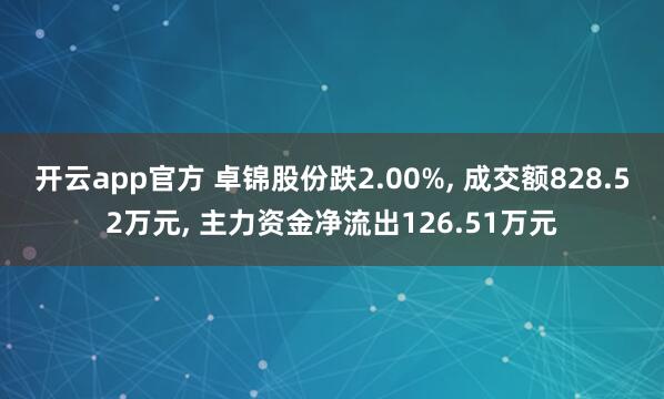 开云app官方 卓锦股份跌2.00%， 成交额828.52万元， 主力资金净流出126.51万元