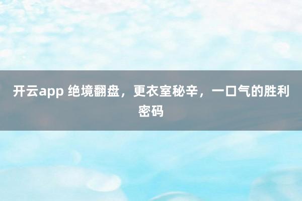 开云app 绝境翻盘，更衣室秘辛，一口气的胜利密码