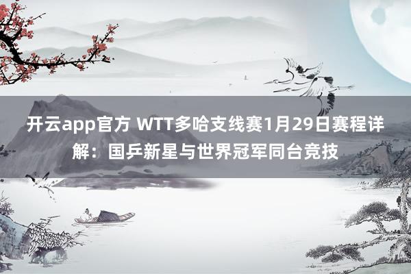 开云app官方 WTT多哈支线赛1月29日赛程详解:国乒新星与世界冠军同台竞技