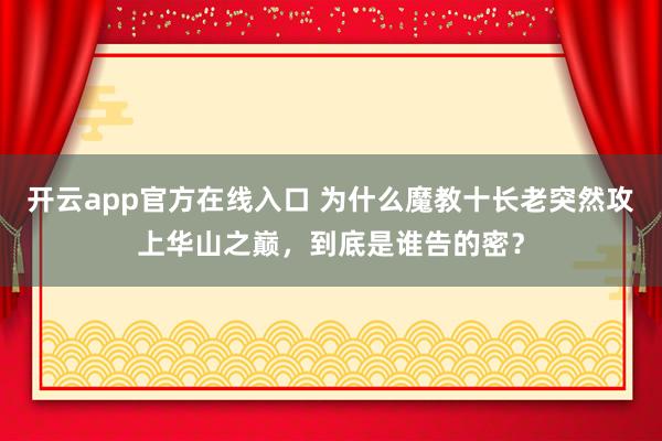 开云app官方在线入口 为什么魔教十长老突然攻上华山之巅,到底是谁告的密?