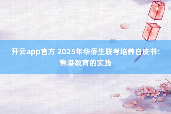 开云app官方 2025年华侨生联考培养白皮书:暨港教育的实践