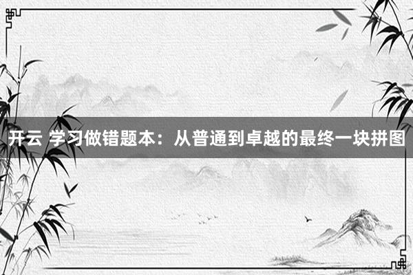 开云 学习做错题本:从普通到卓越的最终一块拼图