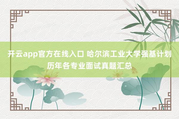 开云app官方在线入口 哈尔滨工业大学强基计划历年各专业面试真题汇总