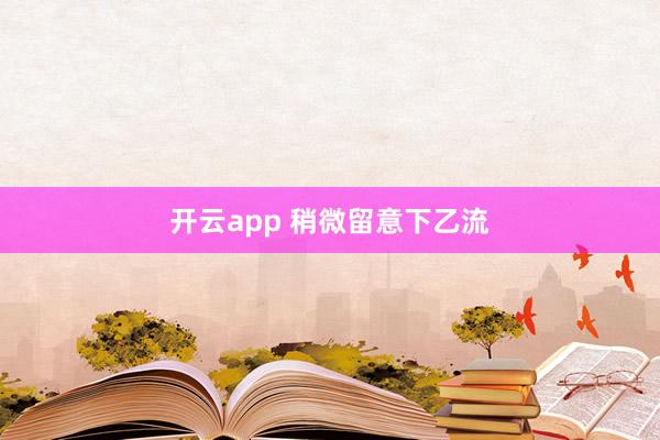 开云app 稍微留意下乙流
