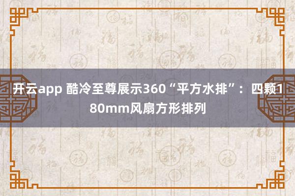 开云app 酷冷至尊展示360“平方水排”：四颗180mm风扇方形排列