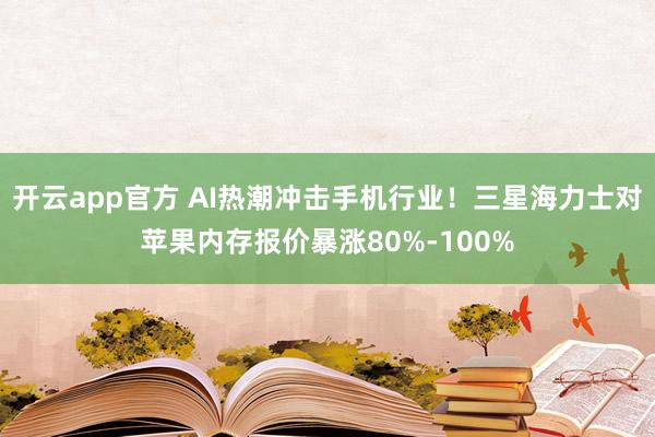 开云app官方 AI热潮冲击手机行业!三星海力士对苹果内存报价暴涨80%-100%