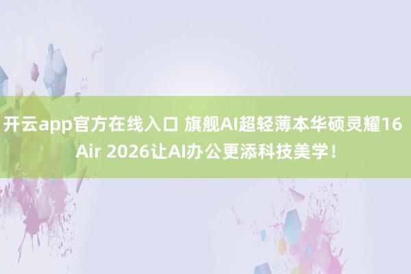 开云app官方在线入口 旗舰AI超轻薄本华硕灵耀16 Air 2026让AI办公更添科技美学!