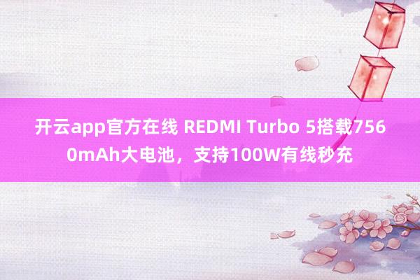 开云app官方在线 REDMI Turbo 5搭载7560mAh大电池，支持100W有线秒充