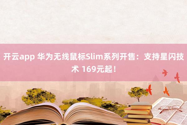 开云app 华为无线鼠标Slim系列开售：支持星闪技术 169元起！