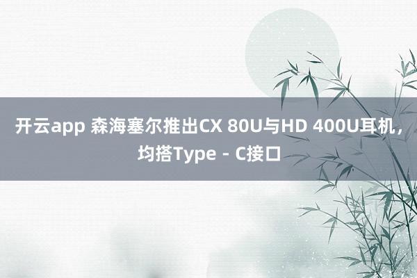 开云app 森海塞尔推出CX 80U与HD 400U耳机,均搭Type - C接口
