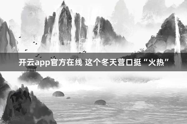 开云app官方在线 这个冬天营口挺“火热”