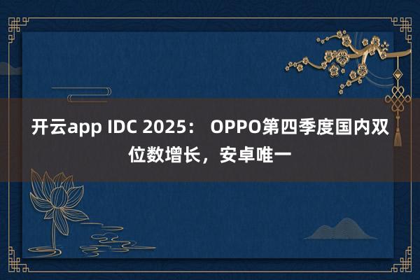 开云app IDC 2025: OPPO第四季度国内双位数增长,安卓唯一