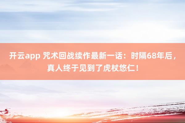 开云app 咒术回战续作最新一话：时隔68年后，真人终于见到了虎杖悠仁！